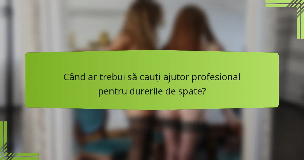 Când ar trebui să cauți ajutor profesional pentru durerile de spate?