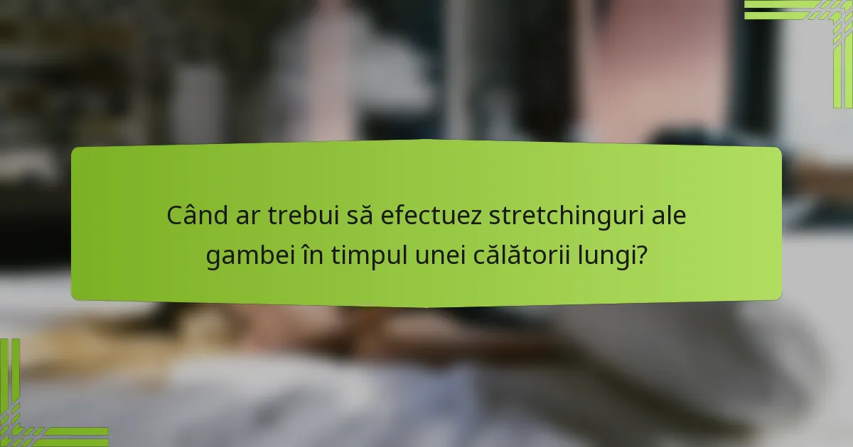 Când ar trebui să efectuez stretchinguri ale gambei în timpul unei călătorii lungi?