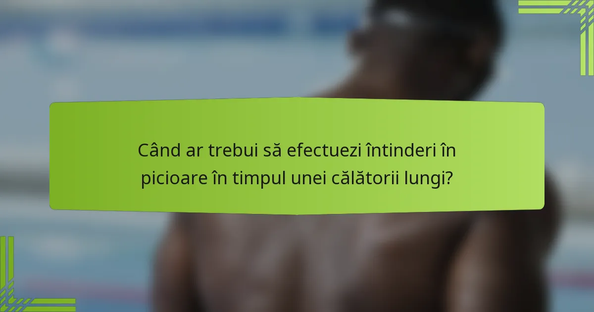 Când ar trebui să efectuezi întinderi în picioare în timpul unei călătorii lungi?