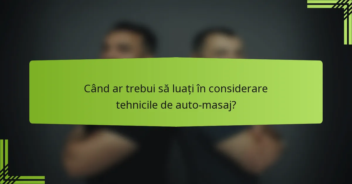 Când ar trebui să luați în considerare tehnicile de auto-masaj?