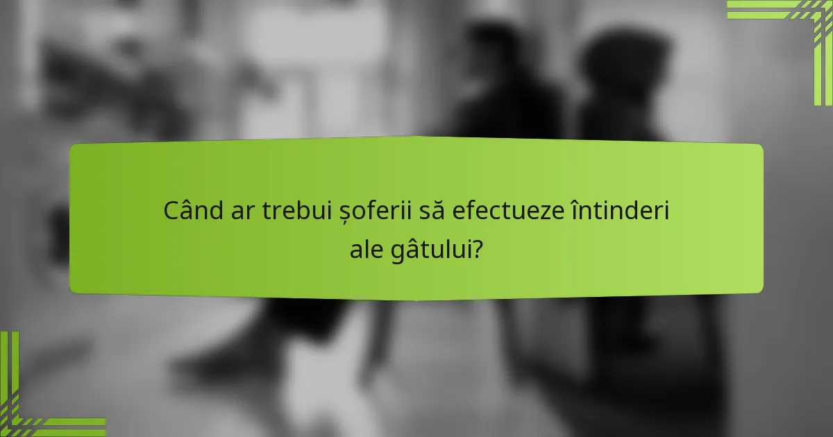 Când ar trebui șoferii să efectueze întinderi ale gâtului?