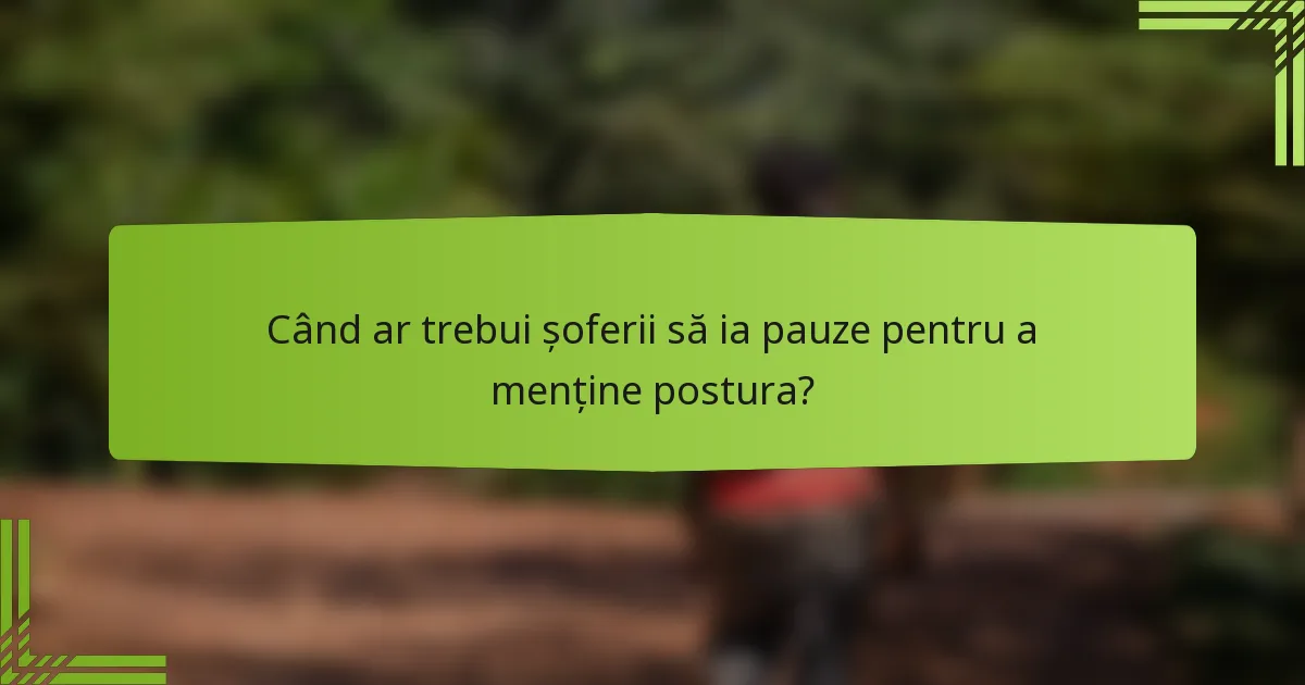 Când ar trebui șoferii să ia pauze pentru a menține postura?
