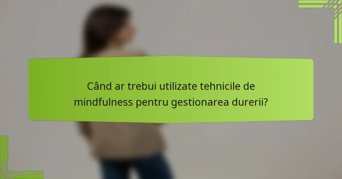 Când ar trebui utilizate tehnicile de mindfulness pentru gestionarea durerii?
