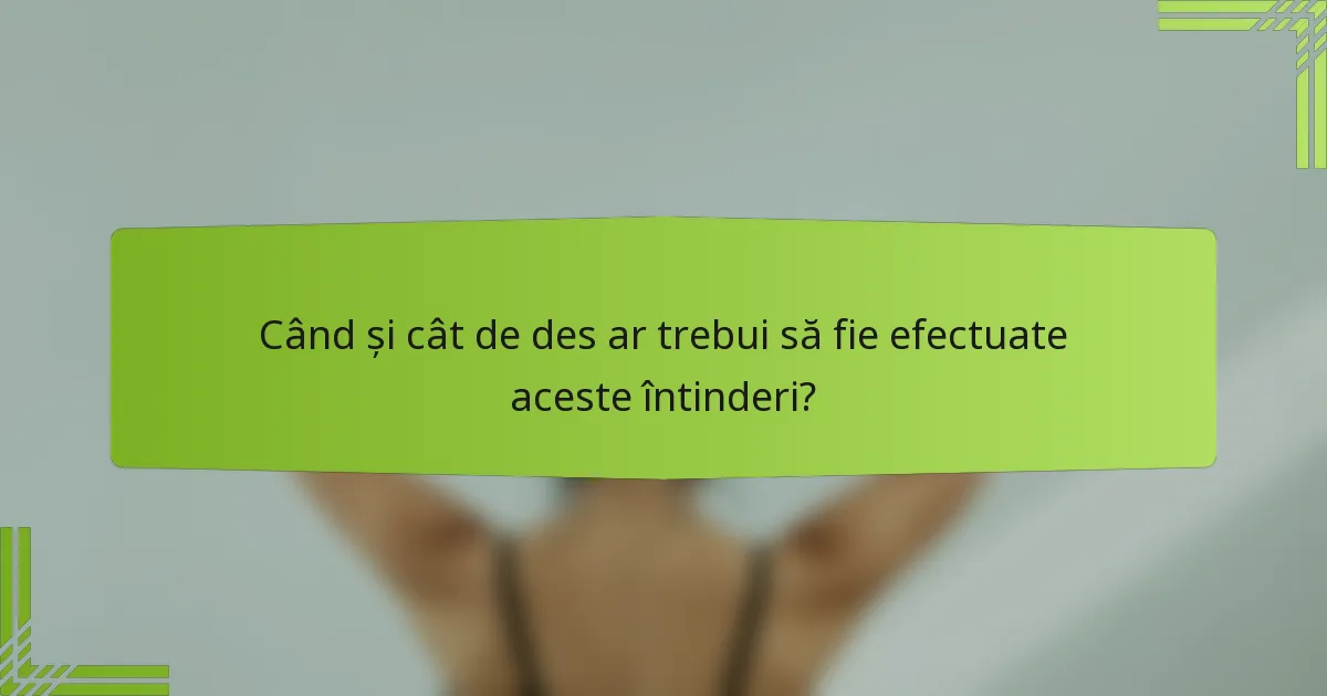Când și cât de des ar trebui să fie efectuate aceste întinderi?