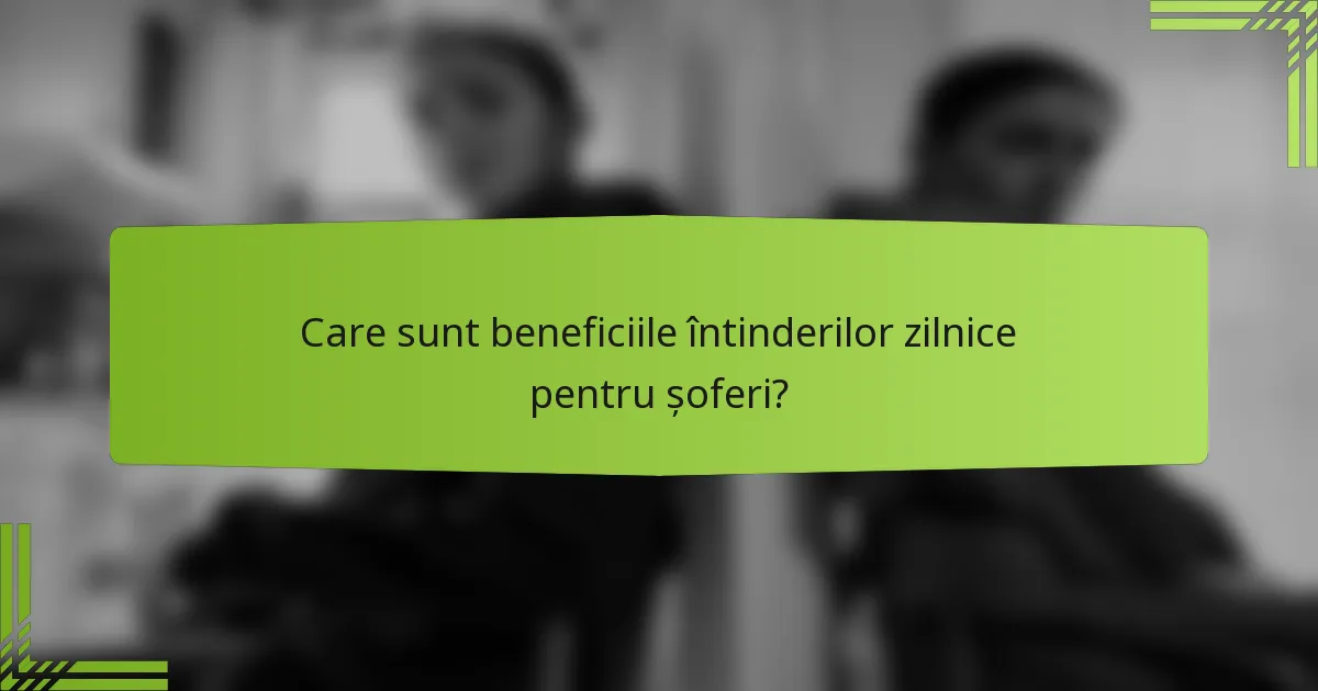 Care sunt beneficiile întinderilor zilnice pentru șoferi?