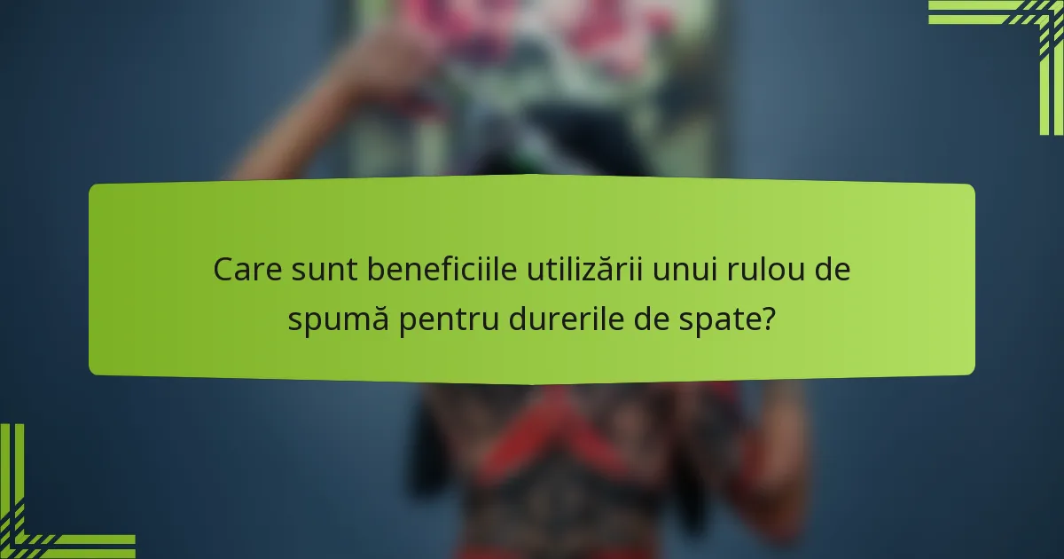 Care sunt beneficiile utilizării unui rulou de spumă pentru durerile de spate?