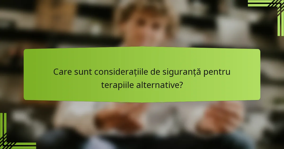 Care sunt considerațiile de siguranță pentru terapiile alternative?