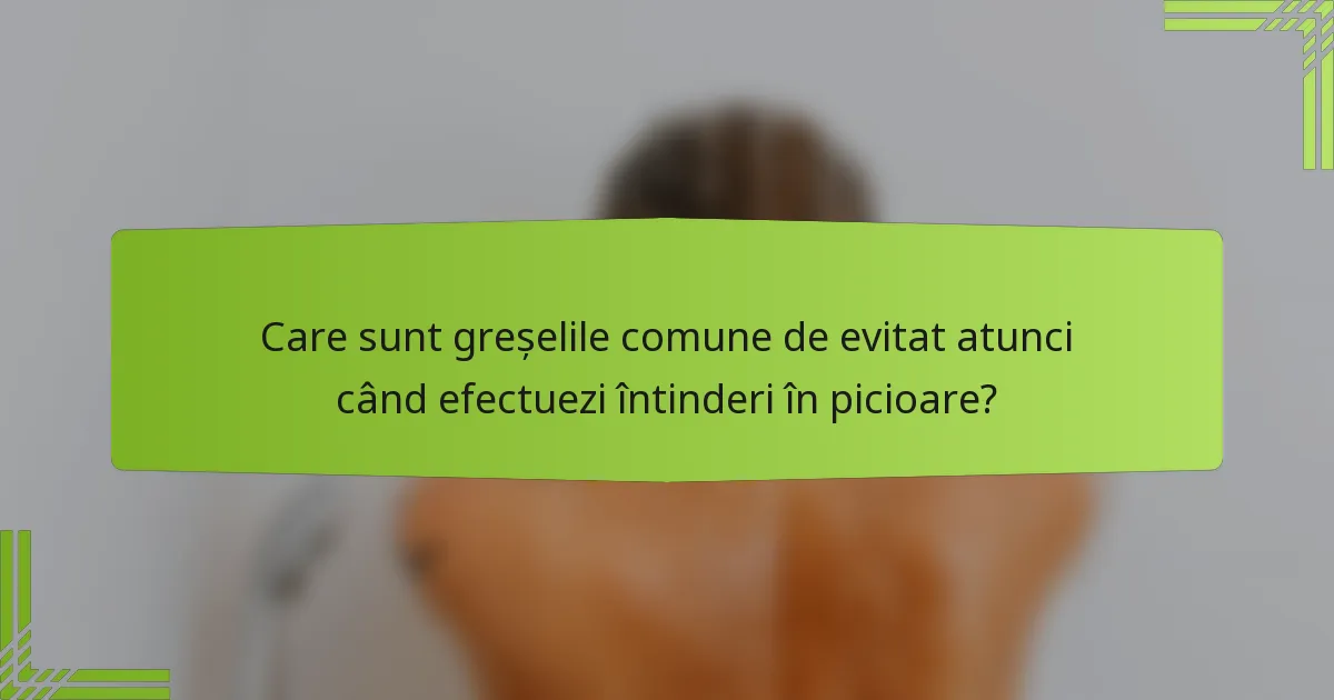 Care sunt greșelile comune de evitat atunci când efectuezi întinderi în picioare?