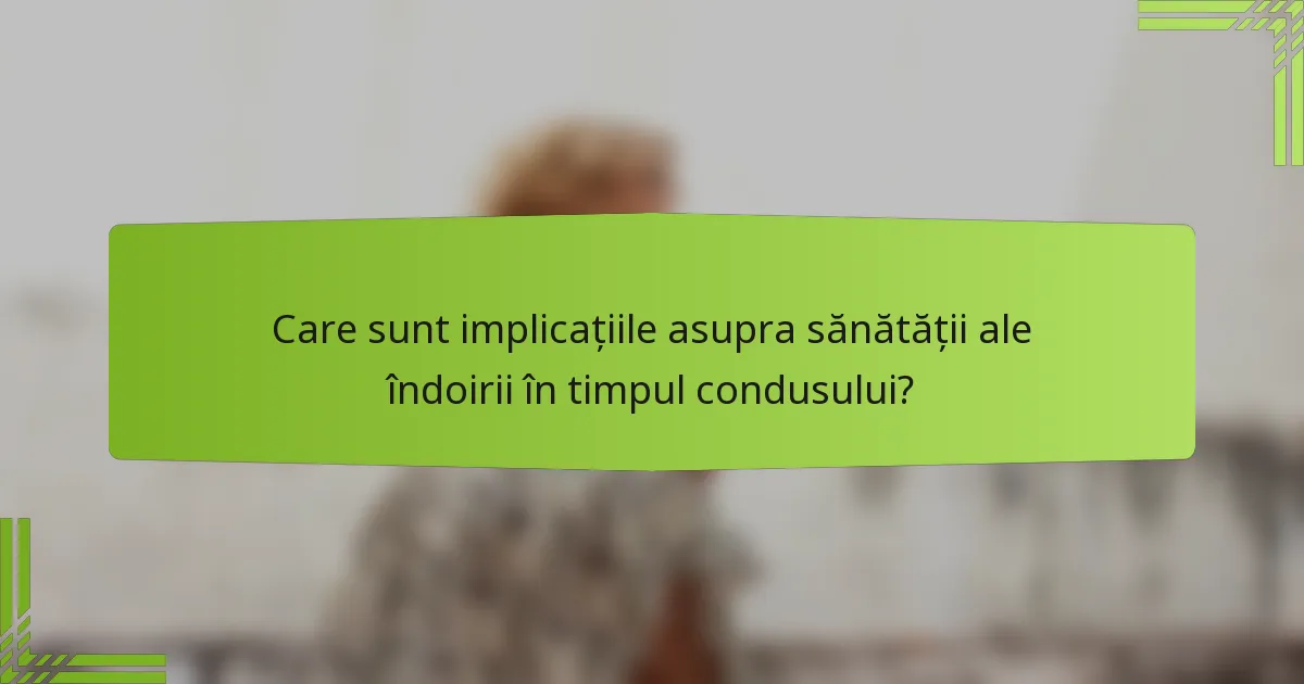 Care sunt implicațiile asupra sănătății ale îndoirii în timpul condusului?