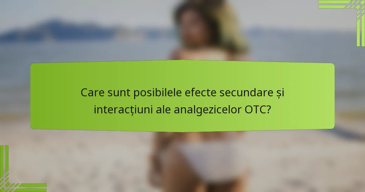 Care sunt posibilele efecte secundare și interacțiuni ale analgezicelor OTC?