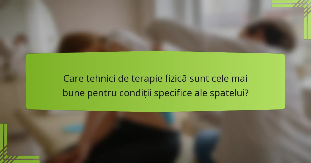 Care tehnici de terapie fizică sunt cele mai bune pentru condiții specifice ale spatelui?
