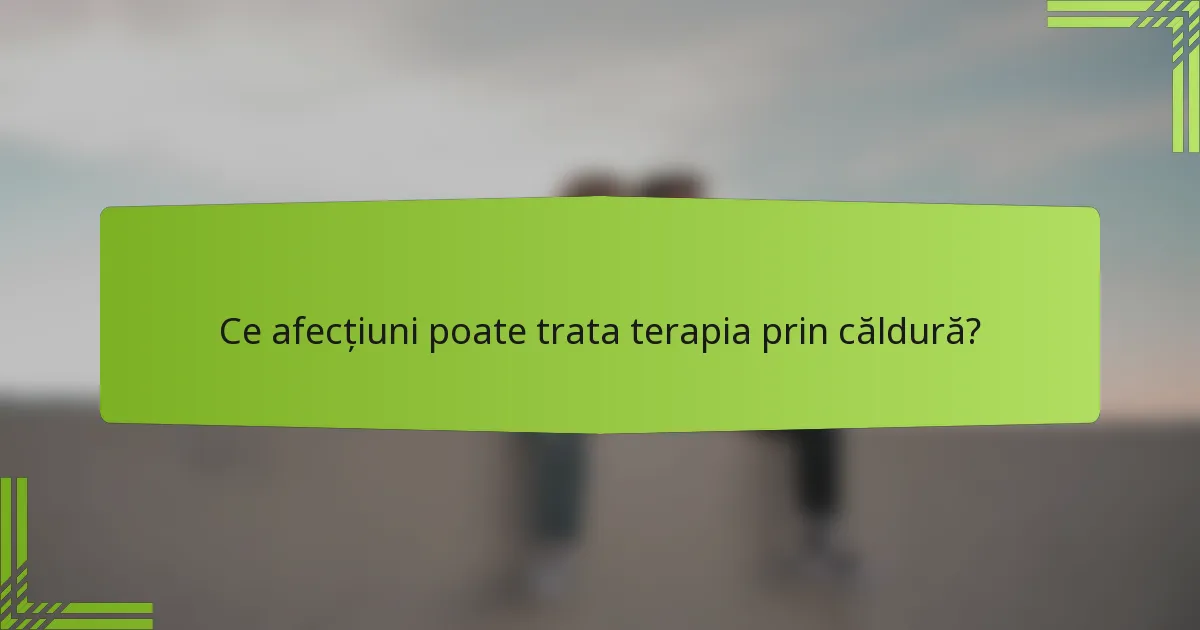 Ce afecțiuni poate trata terapia prin căldură?