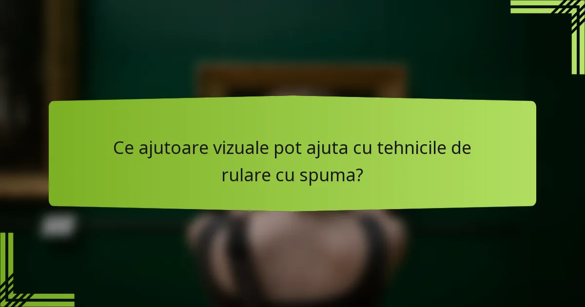 Ce ajutoare vizuale pot ajuta cu tehnicile de rulare cu spuma?
