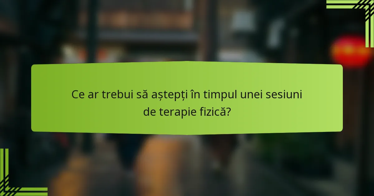 Ce ar trebui să aștepți în timpul unei sesiuni de terapie fizică?