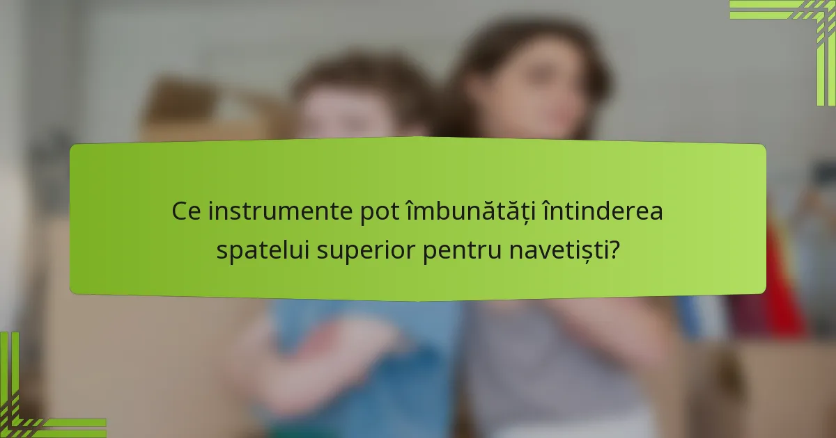 Ce instrumente pot îmbunătăți întinderea spatelui superior pentru navetiști?
