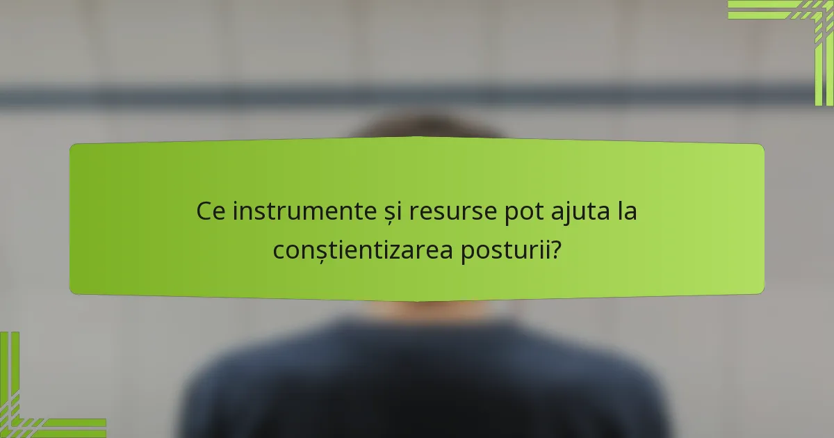 Ce instrumente și resurse pot ajuta la conștientizarea posturii?