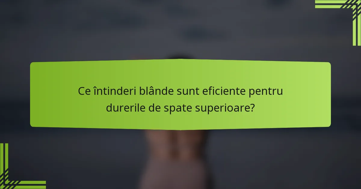 Ce întinderi blânde sunt eficiente pentru durerile de spate superioare?