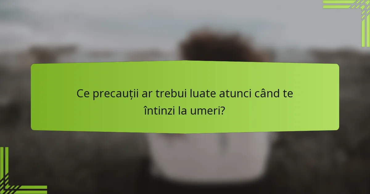Ce precauții ar trebui luate atunci când te întinzi la umeri?
