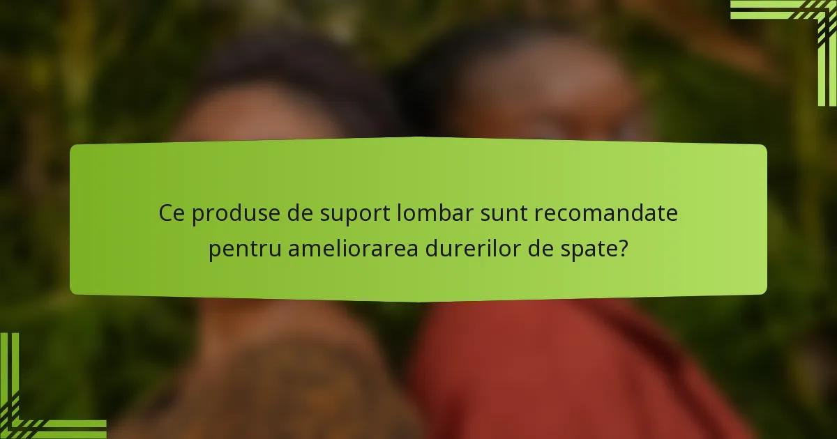 Ce produse de suport lombar sunt recomandate pentru ameliorarea durerilor de spate?