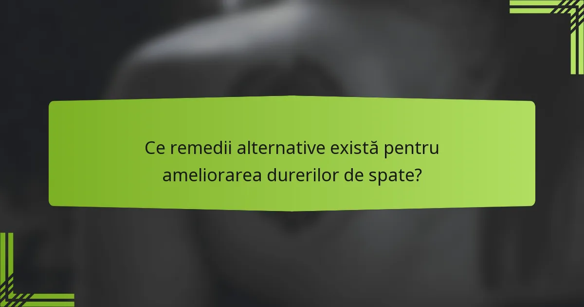 Ce remedii alternative există pentru ameliorarea durerilor de spate?