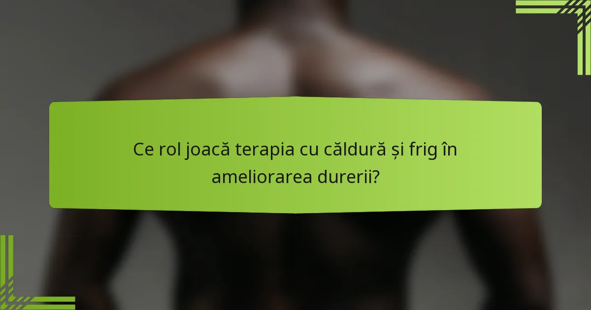 Ce rol joacă terapia cu căldură și frig în ameliorarea durerii?