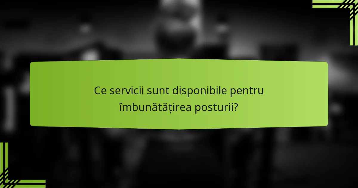 Ce servicii sunt disponibile pentru îmbunătățirea posturii?