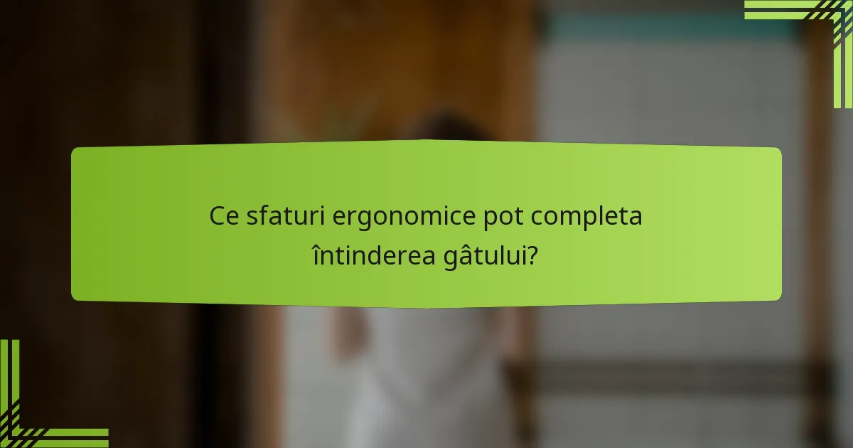 Ce sfaturi ergonomice pot completa întinderea gâtului?
