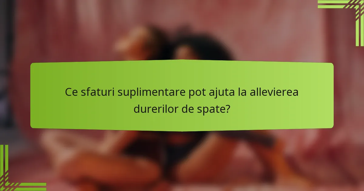Ce sfaturi suplimentare pot ajuta la allevierea durerilor de spate?