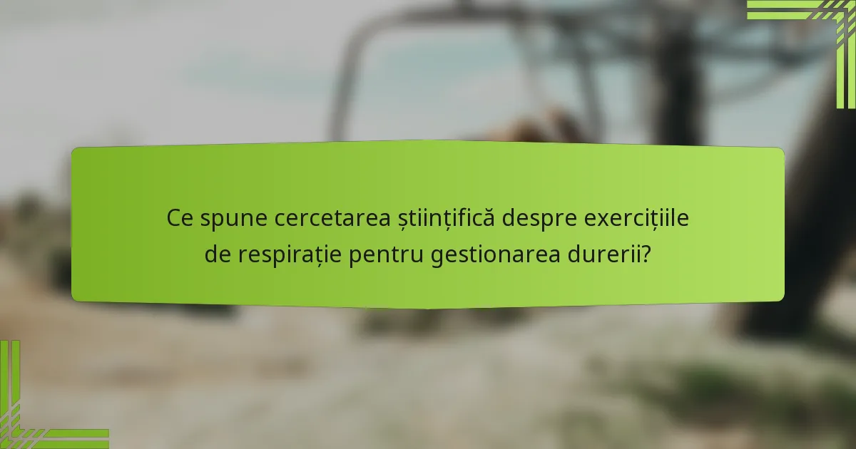 Ce spune cercetarea științifică despre exercițiile de respirație pentru gestionarea durerii?