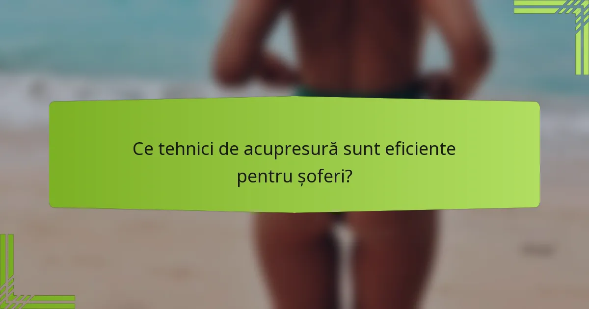 Ce tehnici de acupresură sunt eficiente pentru șoferi?