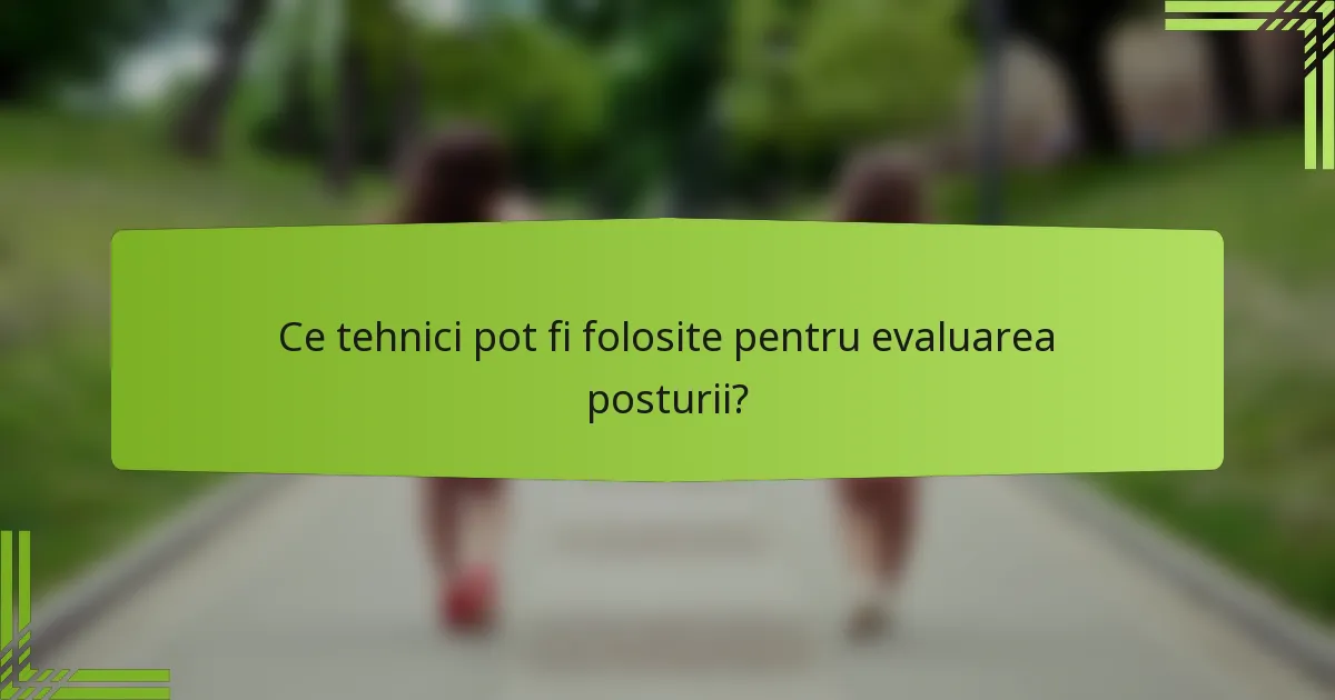 Ce tehnici pot fi folosite pentru evaluarea posturii?