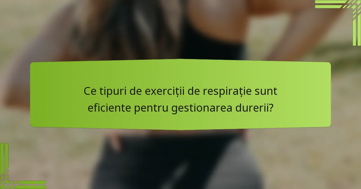Ce tipuri de exerciții de respirație sunt eficiente pentru gestionarea durerii?