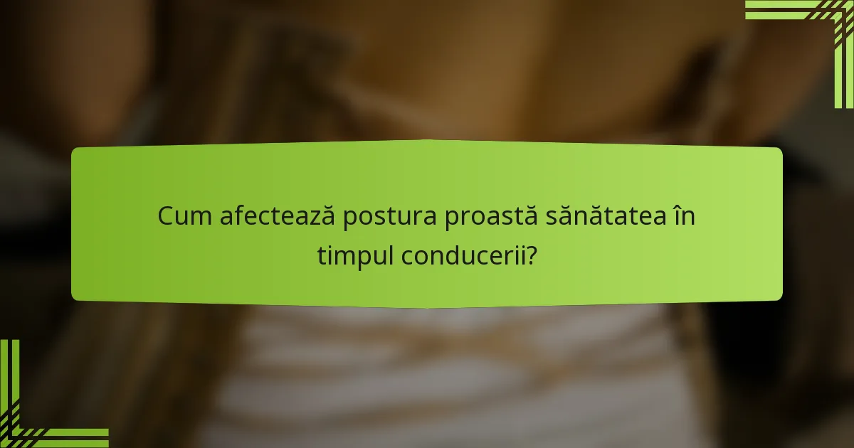 Cum afectează postura proastă sănătatea în timpul conducerii?