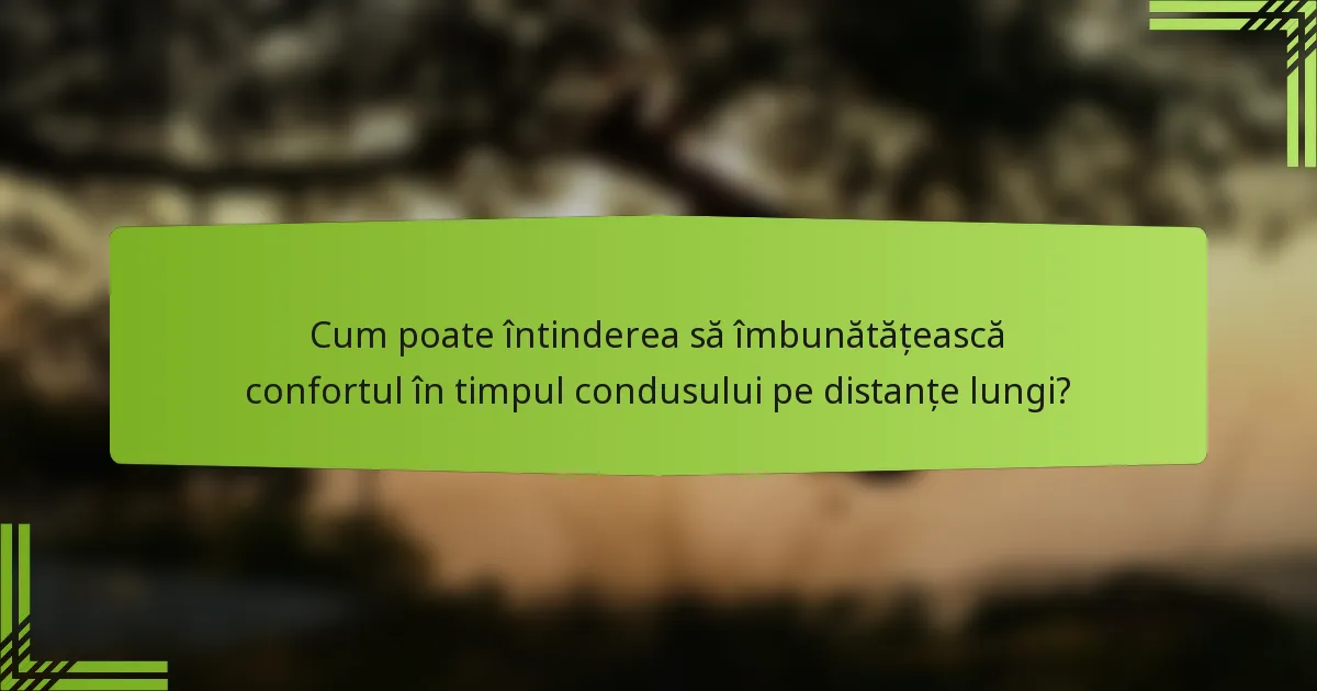 Cum poate întinderea să îmbunătățească confortul în timpul condusului pe distanțe lungi?