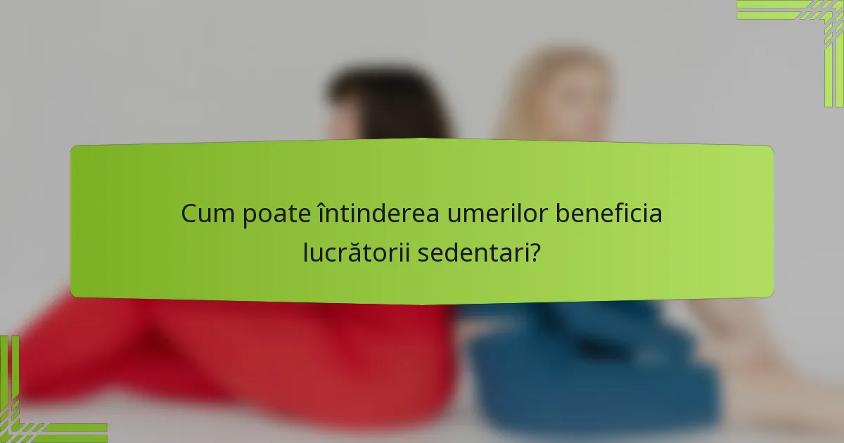 Cum poate întinderea umerilor beneficia lucrătorii sedentari?