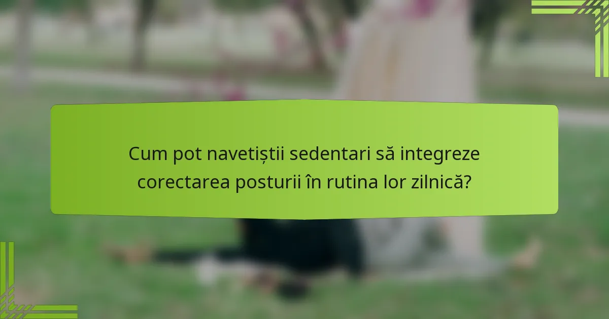 Cum pot navetiștii sedentari să integreze corectarea posturii în rutina lor zilnică?