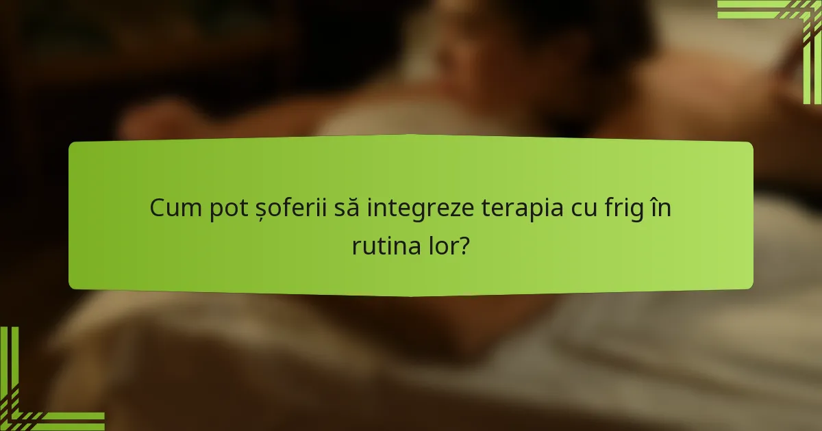 Cum pot șoferii să integreze terapia cu frig în rutina lor?
