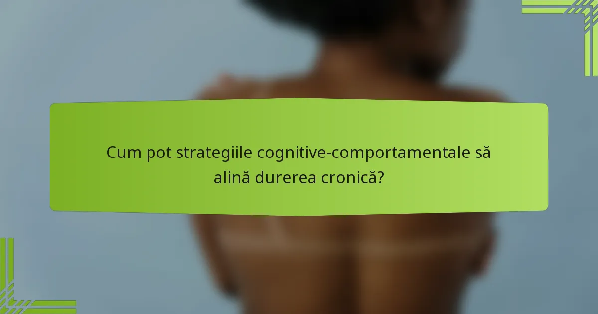 Cum pot strategiile cognitive-comportamentale să alină durerea cronică?