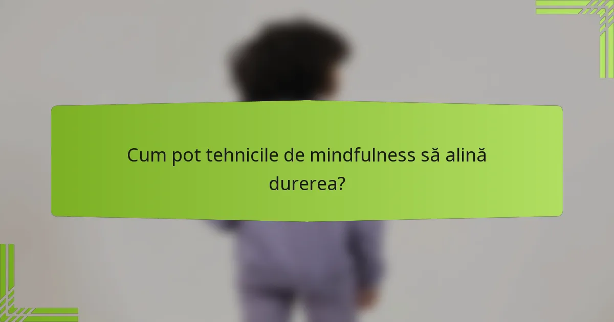 Cum pot tehnicile de mindfulness să alină durerea?