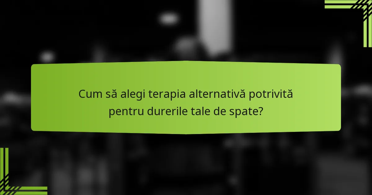 Cum să alegi terapia alternativă potrivită pentru durerile tale de spate?