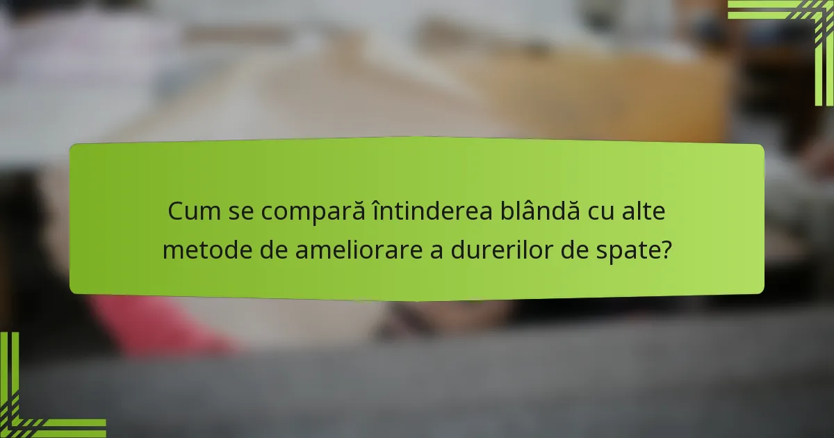 Cum se compară întinderea blândă cu alte metode de ameliorare a durerilor de spate?